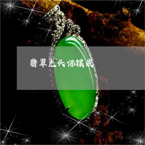 翡翠光头佛镶嵌/2023032812836