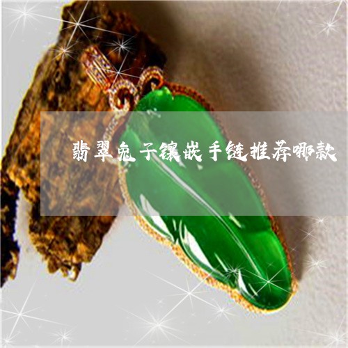 翡翠兔子镶嵌手链推荐哪款/2023062858262
