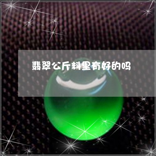 翡翠公斤料里有好的吗