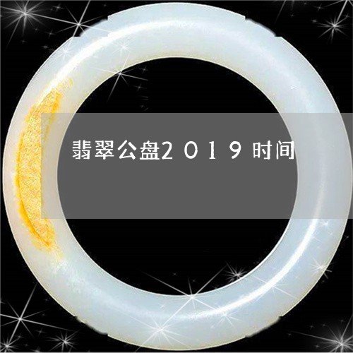 翡翠公盘2019时间/2023021094826 翡翠公盘2019时间/2023021094826