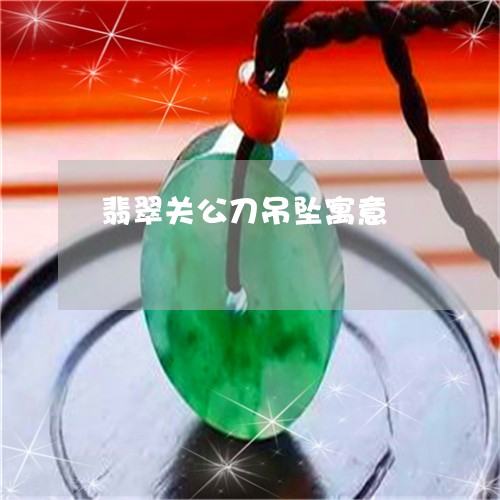 翡翠关公刀吊坠寓意/2023041170705