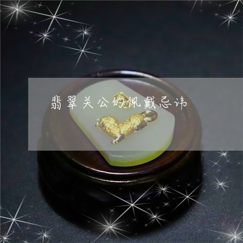 翡翠关公的佩戴忌讳/2023041167582