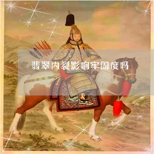 翡翠内裂影响牢固度吗 翡翠内裂影响牢固度吗