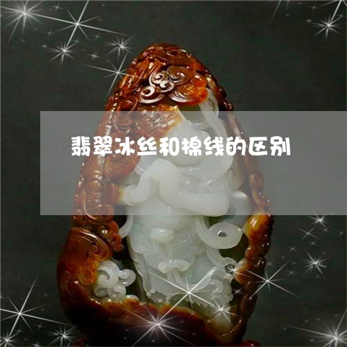 翡翠冰丝和棉线的区别 翡翠冰丝和棉线的区别