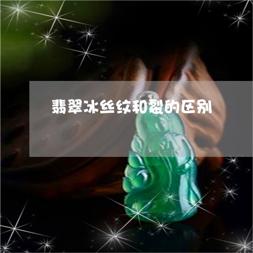 翡翠冰丝纹和裂的区别 翡翠冰丝纹和裂的区别
