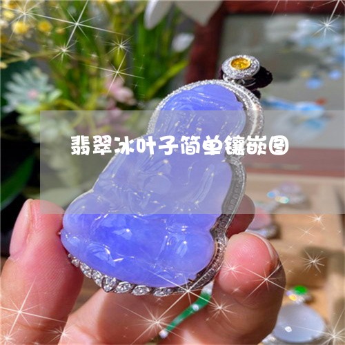 翡翠冰叶子简单镶嵌图 翡翠冰叶子简单镶嵌图