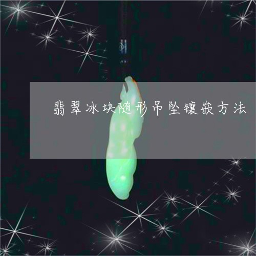 翡翠冰块随形吊坠镶嵌方法/2023062858372