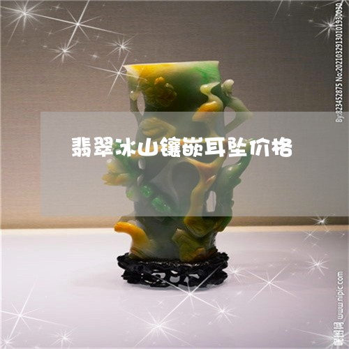 翡翠冰山镶嵌耳坠价格 翡翠冰山镶嵌耳坠价格