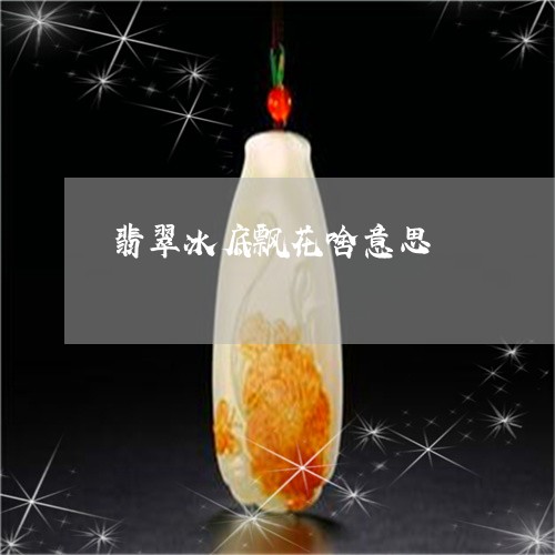 翡翠冰底飘花啥意思/2023041189484