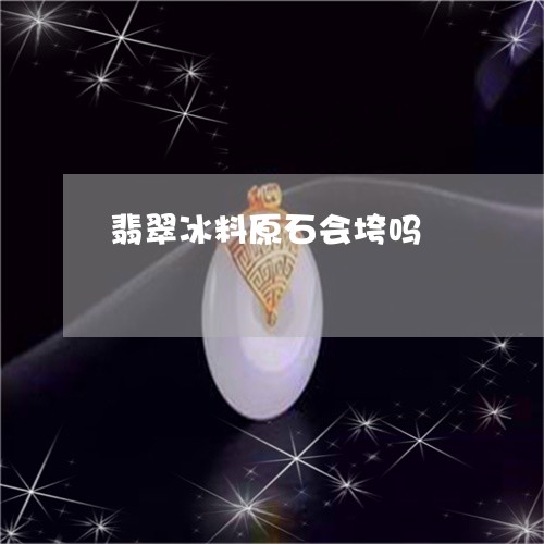翡翠冰料原石会垮吗/2023041115046