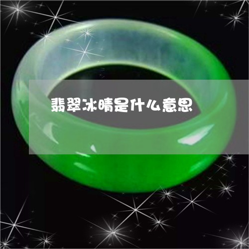 翡翠冰晴是什么意思/2023041124059 翡翠冰晴是什么意思/2023041124059