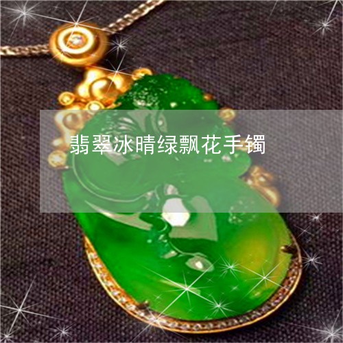 翡翠冰晴绿飘花手镯/2023041148481 翡翠冰晴绿飘花手镯/2023041148481