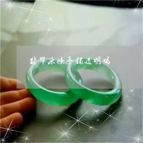 翡翠冰条手镯透明吗/2023041107268