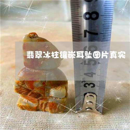 翡翠冰柱镶嵌耳坠图片真实/2023071127072