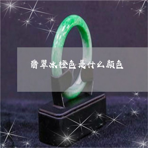 翡翠冰橙色是什么颜色/2023021053917
