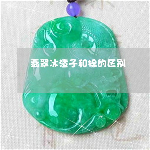 翡翠冰渣子和棉的区别/2023021088170