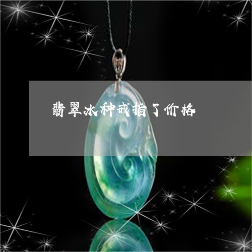 翡翠冰种戒指了价格/2023041116267 翡翠冰种戒指了价格/2023041116267