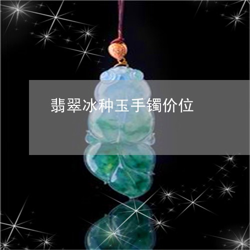翡翠冰种玉手镯价位/2023041150924