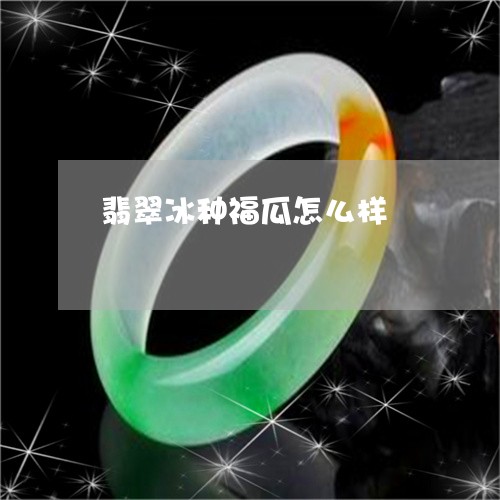翡翠冰种福瓜怎么样/2023041181615 翡翠冰种福瓜怎么样/2023041181615