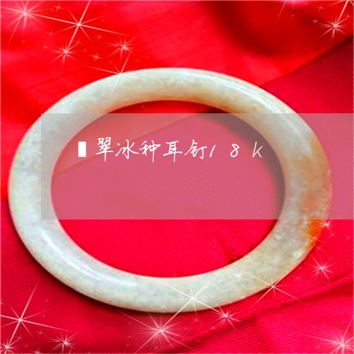 翡翠冰种耳钉18k/2023041182724 翡翠冰种耳钉18k/2023041182724