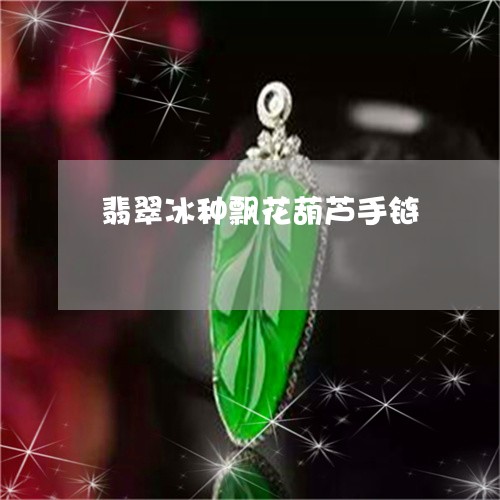 翡翠冰种飘花葫芦手链/2023061759391