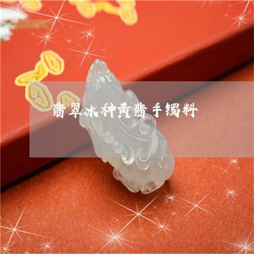 翡翠冰种黄翡手镯料/2023041192708 翡翠冰种黄翡手镯料/2023041192708