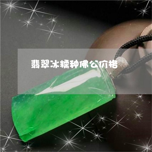 翡翠冰糯种佛公价格/2023041180704 翡翠冰糯种佛公价格/2023041180704