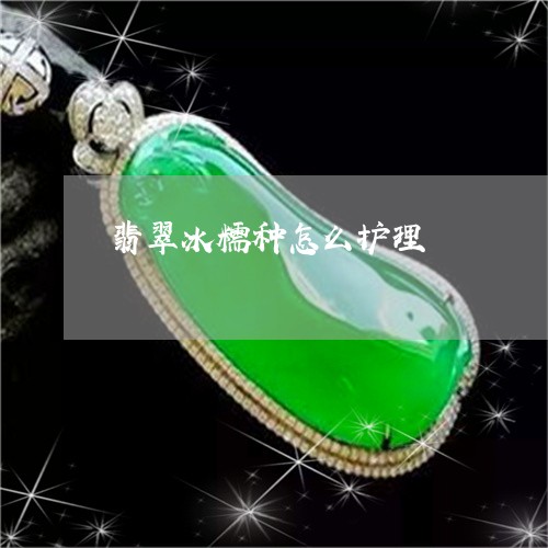 翡翠冰糯种怎么护理/2023041156591