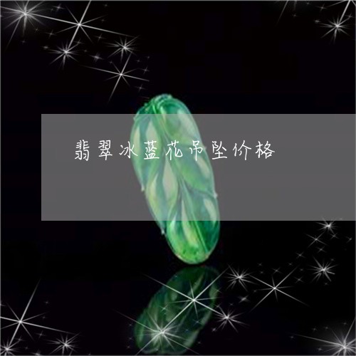 翡翠冰蓝花吊坠价格/2023041115947