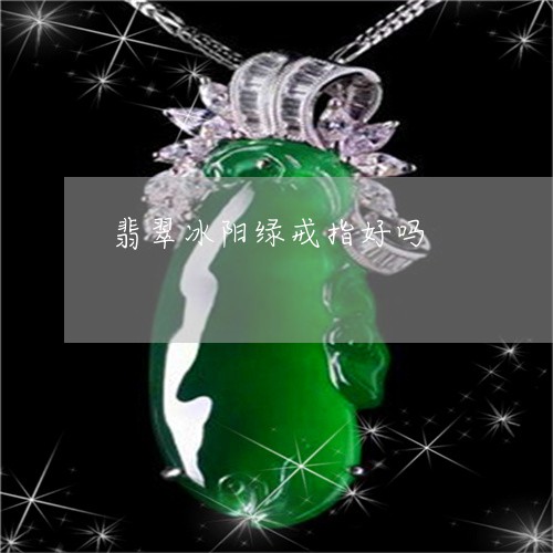 翡翠冰阳绿戒指好吗/2023041105361 翡翠冰阳绿戒指好吗/2023041105361