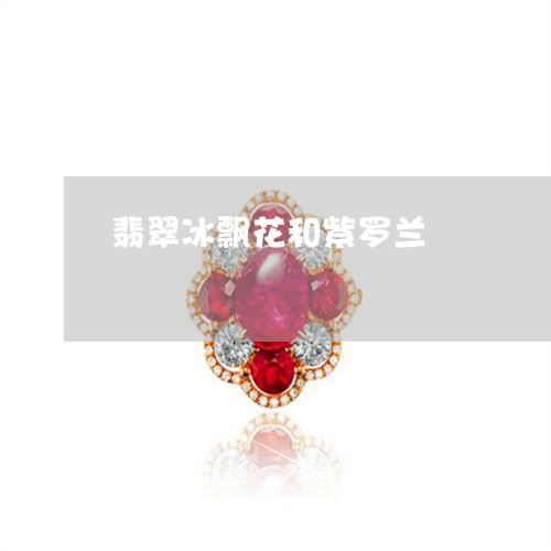 翡翠冰飘花和紫罗兰/2023041146050 翡翠冰飘花和紫罗兰/2023041146050