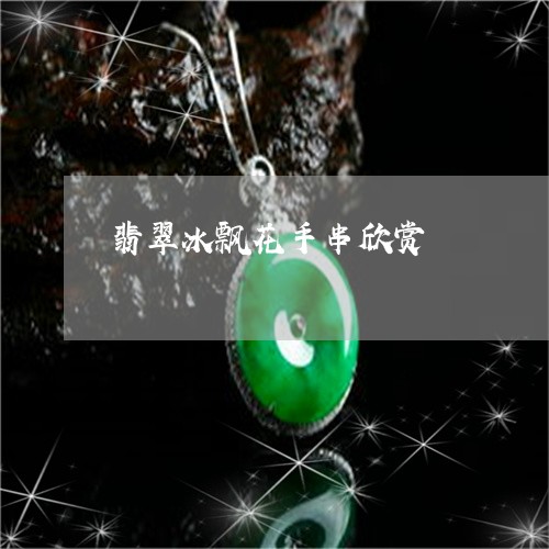 翡翠冰飘花手串欣赏/2023041125169 翡翠冰飘花手串欣赏/2023041125169