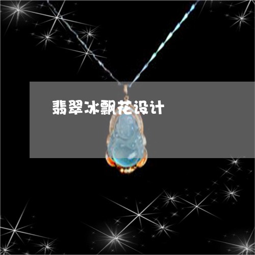 翡翠冰飘花设计/2023032838503