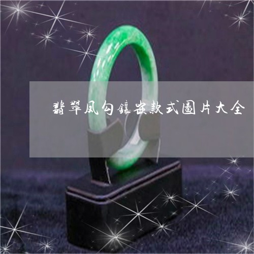 翡翠凤勾镶嵌款式图片大全/2023061976169 翡翠凤勾镶嵌款式图片大全/2023061976169