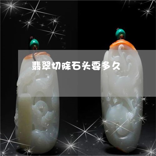 翡翠切除石头要多久/2023041157368 翡翠切除石头要多久/2023041157368