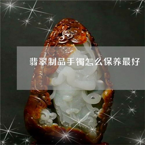 翡翠制品手镯怎么保养最好/2023062850516