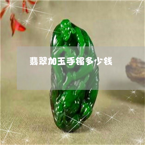 翡翠加玉手镯多少钱/2023041156147