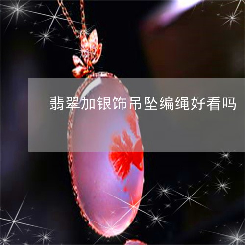 翡翠加银饰吊坠编绳好看吗/2023062739693 翡翠加银饰吊坠编绳好看吗/2023062739693