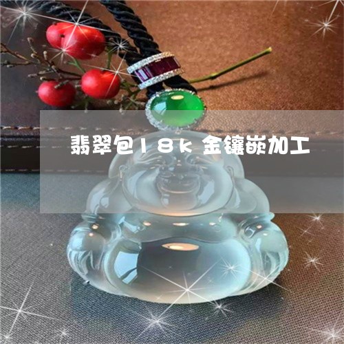 翡翠包18k金镶嵌加工/2023061805142