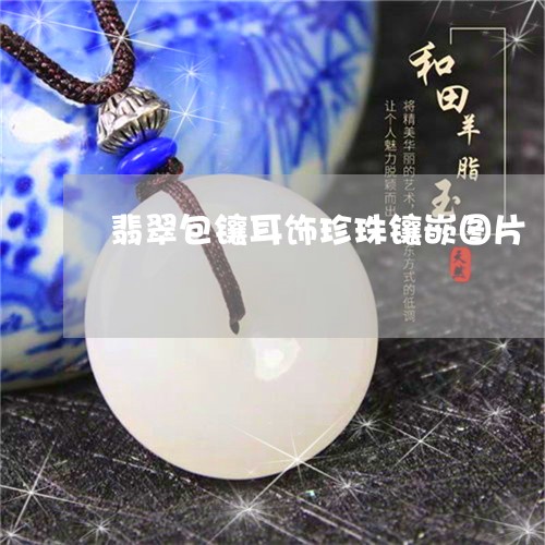 翡翠包镶耳饰珍珠镶嵌图片/2023071127280