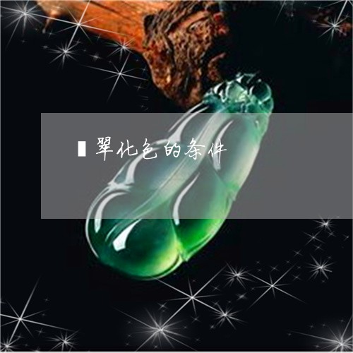 翡翠化色的条件/2023032784818 翡翠化色的条件/2023032784818