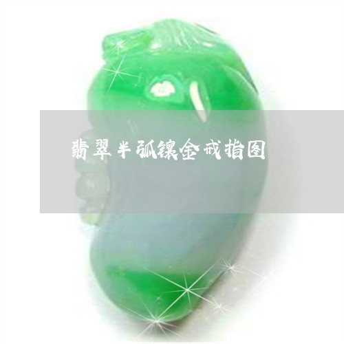 翡翠半弧镶金戒指图/2023041115158 翡翠半弧镶金戒指图/2023041115158