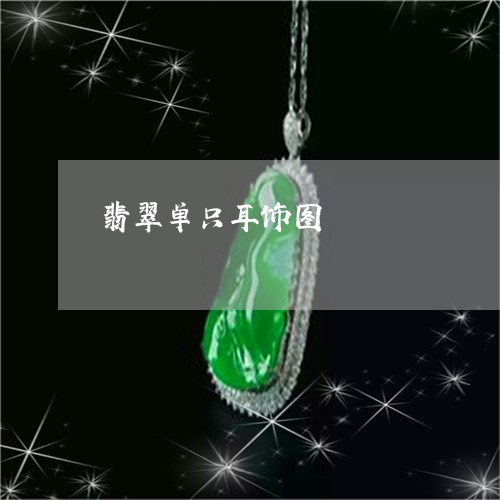 翡翠单只耳饰图/2023032729270 翡翠单只耳饰图/2023032729270