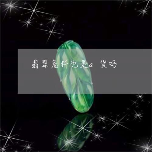 翡翠危料也是a货吗/2023041115238 翡翠危料也是a货吗/2023041115238