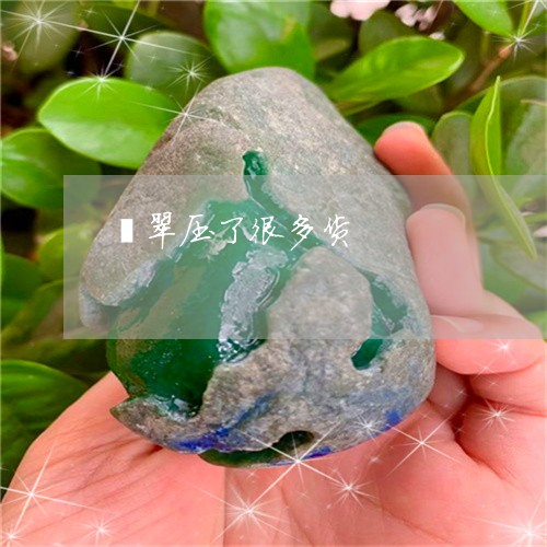 翡翠压了很多货/2023032760261