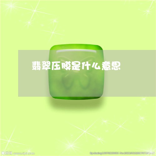 翡翠压膜是什么意思/2023041133827 翡翠压膜是什么意思/2023041133827