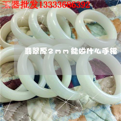 翡翠厚2mm能做什么手镯/2023062934895