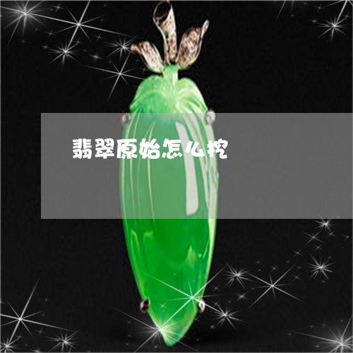 翡翠原始怎么挖/2023032760575