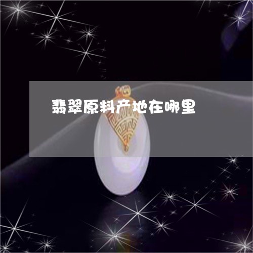 翡翠原料产地在哪里/2023041150593 翡翠原料产地在哪里/2023041150593