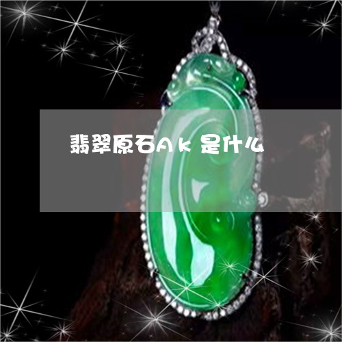 翡翠原石Ak是什么/2023041162603 翡翠原石Ak是什么/2023041162603